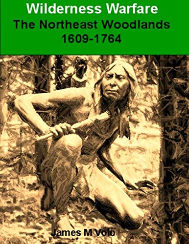 Wilderness Warfare: The Northeast Woodlands, 1609 – 1764 (Right Form of War Series, Band 4)