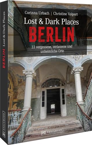 Dark-Tourism-Guide – Lost & Dark Places Berlin: 33 vergessene, verlassene und unheimliche Orte. Düstere Geschichten und exklusive Einblicke. Inkl. Anfahrtsbeschreibungen. von Bruckmann