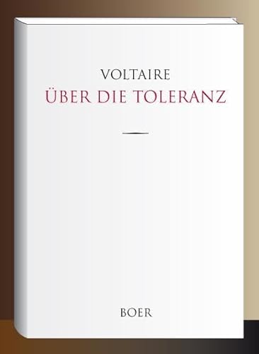 Über die Toleranz: Veranlaßt durch die Hinrichtung des Johann Calas im Jahre 1762