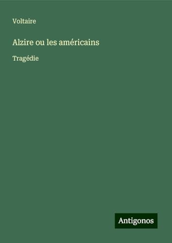 Alzire ou les américains: Tragédie Alzire ou les américains: Tragédie von Antigonos Verlag
