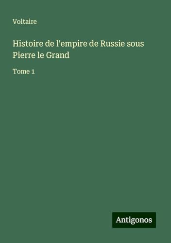 Histoire de l'empire de Russie sous Pierre le Grand: Tome 1 Histoire de l'empire de Russie sous Pierre le Grand: Tome 1 von Antigonos Verlag
