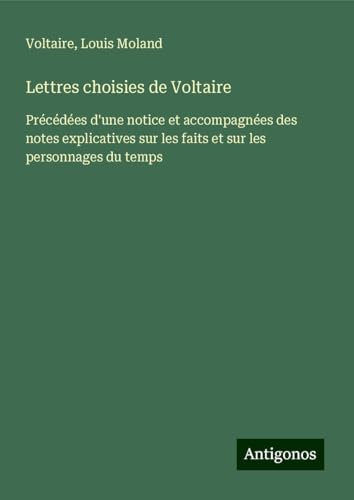 Lettres choisies de Voltaire: Précédées d'une notice et accompagnées des notes explicatives sur les faits et sur les personnages du temps Lettres choisies de Voltaire: Précédées d'une notice et accompagnées des notes explicatives sur les faits et sur les personnages du temps von Antigonos Verlag