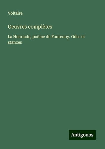 Oeuvres complètes: La Henriade, poëme de Fontenoy. Odes et stances Oeuvres complètes: La Henriade, poëme de Fontenoy. Odes et stances von Antigonos Verlag