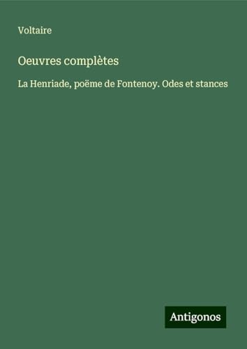 Oeuvres complètes: La Henriade, poëme de Fontenoy. Odes et stances Oeuvres complètes: La Henriade, poëme de Fontenoy. Odes et stances von Antigonos Verlag