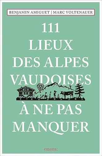 111 Lieux des Alpes vaudoises à ne pas manquer: Guide touristique