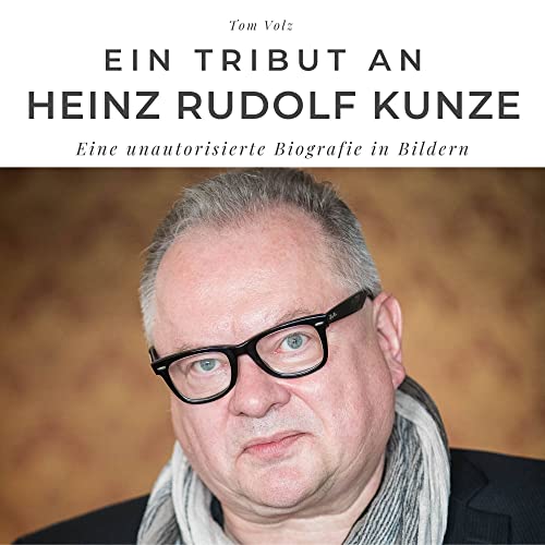 Ein Tribut an Heinz Rudolf Kunze: Eine unautorisierte Biografie in Bildern von 27 Amigos