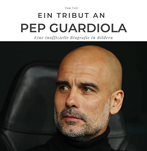Ein Tribut an Pep Guardiola: Ein inoffizielle Biografie in Bildern von 27 Amigos