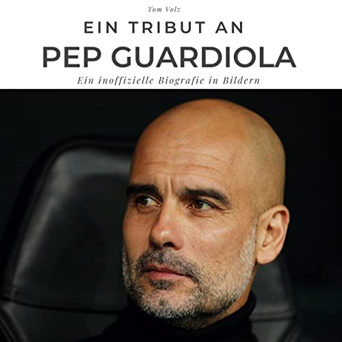 Ein Tribut an Pep Guardiola: Ein inoffizielle Biografie in Bildern Ein Tribut an Pep Guardiola: Ein inoffizielle Biografie in Bildern