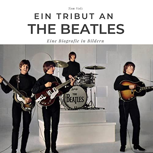 Ein Tribut an The Beatles: Eine Biografie in Bildern Ein Tribut an The Beatles: Eine Biografie in Bildern von 27Amigos