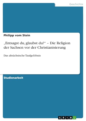 "Entsagst du, glaubst du?" - Die Religion der Sachsen vor der Christianisierung: Das altsächsische Taufgelöbnis von GRIN Verlag