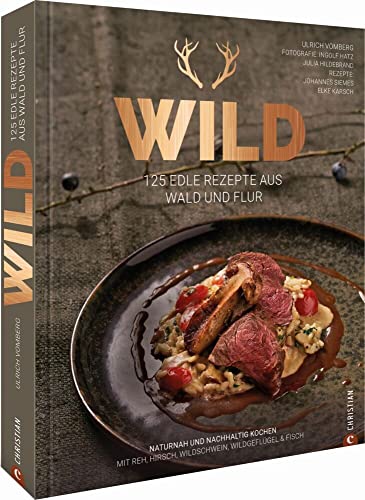 Grundkochbuch: Wild. 125 edle Rezepte aus Wald und Flur. Naturnah und nachhaltig Wild kochen mit Reh, Hirsch, Wildschwein, Wildgeflügel & Fisch von Christian