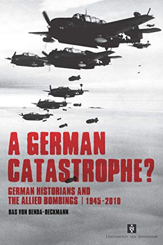 A German Catastrophe?: German Historians and the Allied Bombings, 1945-2010 (Aup Dissertation)