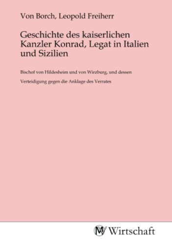 Geschichte des kaiserlichen Kanzler Konrad, Legat in Italien und Sizilien: Bischof von Hildesheim und von Wirzburg, und dessen Verteidigung gegen die Anklage des Verrates Geschichte des kaiserlichen Kanzler Konrad, Legat in Italien und Sizilien: Bischof von Hildesheim und von Wirzburg, und dessen Verteidigung gegen die Anklage des Verrates von MV-Wirtschaft