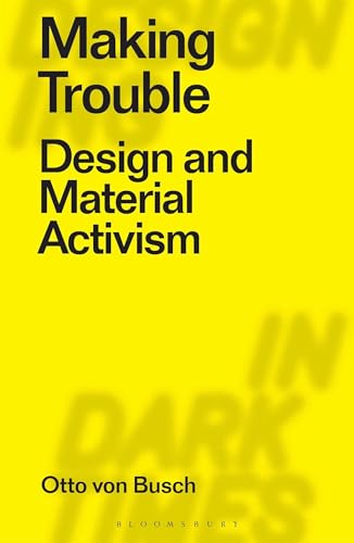 Making Trouble: Design and Material Activism (Designing in Dark Times) von Bloomsbury Visual Arts