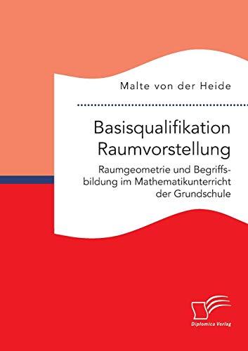 Basisqualifikation Raumvorstellung: Raumgeometrie und Begriffsbildung im Mathematikunterricht der Grundschule von Diplomica Verlag