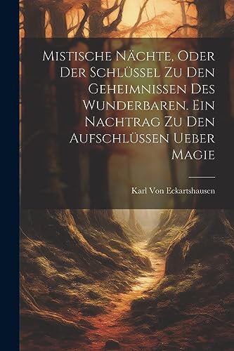 Mistische Nächte, Oder der Schlüssel zu den Geheimnissen des Wunderbaren. Ein Nachtrag zu den Aufschlüssen ueber Magie