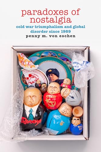 Paradoxes of Nostalgia: Cold War Triumphalism and Global Disorder since 1989 (American Encounters/Global Interactions)