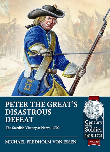 Peter the Great’s Disastrous Defeat: The Swedish Victory at Narva, 1700 (Century of the Soldier, Band 120)