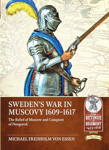 Sweden’s War in Muscovy 1609-1617: The Relief of Moscow and Conquest of Novgorod (From Retinue to Regiment, Band 23)