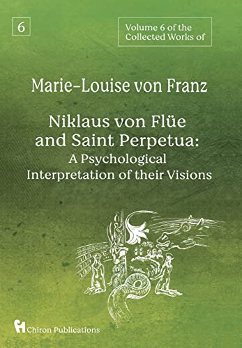 Volume 6 of the Collected Works of Marie-Louise von Franz: Niklaus Von Flüe And Saint Perpetua: A Psychological Interpretation of Their Visions Volume 6 of the Collected Works of Marie-Louise von Franz: Niklaus Von Flüe And Saint Perpetua: A Psychological Interpretation of Their Visions