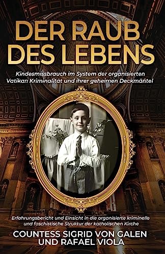 Der Raub Des Lebens: Kindesmissbrauch im System der organisierten Vatikan Kriminalität und ihrer geheimen Deckmäntel Der Raub Des Lebens: Kindesmissbrauch im System der organisierten Vatikan Kriminalität und ihrer geheimen Deckmäntel