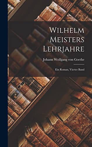 Wilhelm Meisters Lehrjahre: Ein Roman, Vierter Band von Legare Street Press