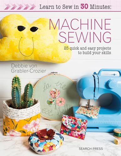 Learn to Sew in 30 Minutes Machine Sewing: 25 Quick and Easy Projects to Build Your Skills