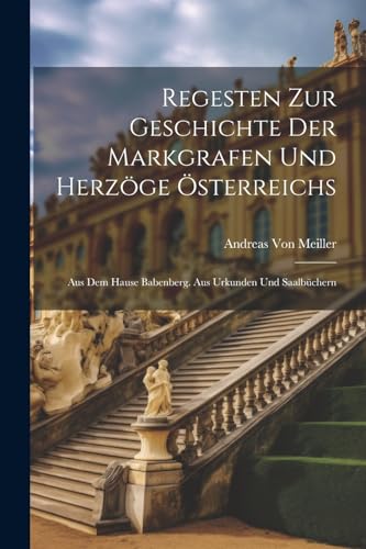Regesten Zur Geschichte Der Markgrafen Und Herzöge Österreichs: Aus Dem Hause Babenberg. Aus Urkunden Und Saalbüchern von Legare Street Press