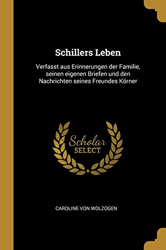 Schillers Leben: Verfasst aus Erinnerungen der Familie, seinen eigenen Briefen und den Nachrichten seines Freundes Körner