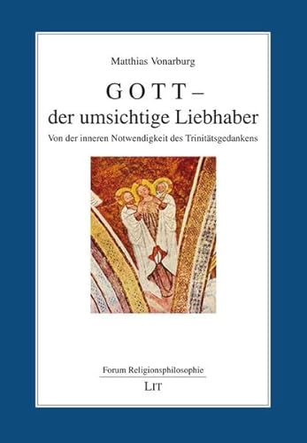 Gott - der umsichtige Liebhaber: Von der inneren Notwendigkeit des Trinitätsgedankens (Forum Religionsphilosophie) von Lit Verlag
