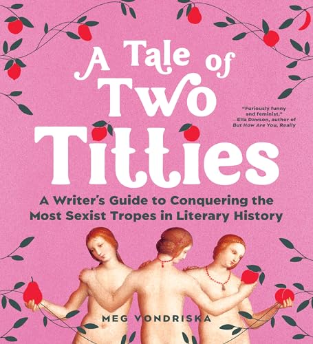 A Tale of Two Titties: A Writer's Guide to Conquering the Most Sexist Tropes in Literary History A Tale of Two Titties: A Writer's Guide to Conquering the Most Sexist Tropes in Literary History von Sourcebooks