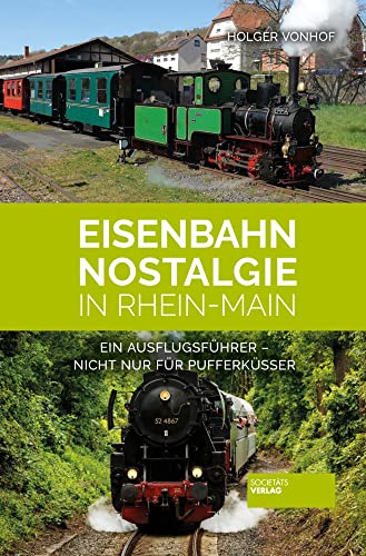 Eisenbahn-Nostalgie in Rhein-Main: Ein Ausflugsführer - nicht nur für Pufferküsser von Societäts-Verlag
