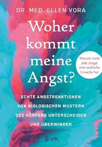 Woher kommt meine Angst?: Echte Angstreaktionen von biologischen Mustern des Körpers unterscheiden und überwinden von VAK