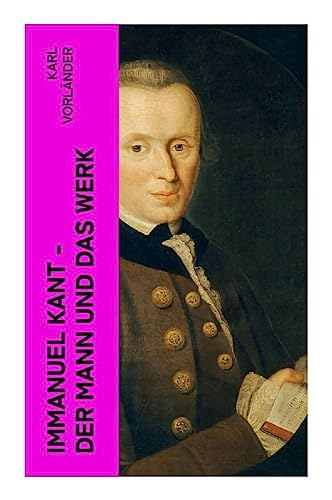Immanuel Kant - Der Mann und das Werk