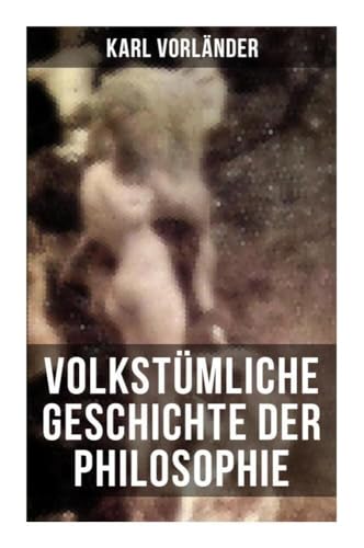 Volkstümliche Geschichte der Philosophie: Die Philosophie des Altertums + Die Philosophie des Mittelalters + Die Philosophie der Neuzeit Volkstümliche Geschichte der Philosophie: Die Philosophie des Altertums + Die Philosophie des Mittelalters + Die Philosophie der Neuzeit