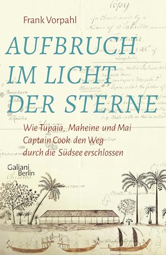 Aufbruch im Licht der Sterne: Wie Tupaia, Maheine und Mai Captain Cook den Weg durch die Südsee erschlossen von Galiani-Berlin