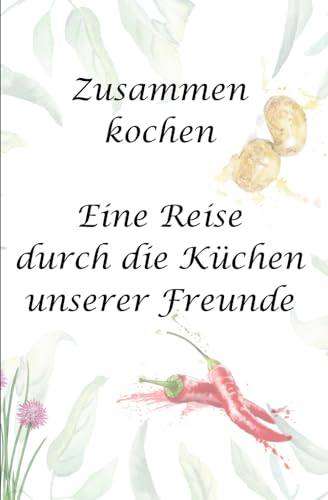 Zusammen kochen - Eine Reise durch die Küchen unserer Freunde von Independently published