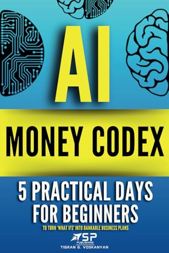 AI MONEY CODEX: 5 Practical Days For Beginners To Turn 'What Ifs' Into Bankable Business Plans (21 Days To Make Money With AI, Band 2)