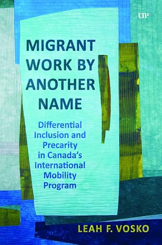 Migrant Work by Another Name: Differential Inclusion and Precarity in Canada's International Mobility Program von University of Toronto Press