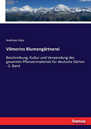 Vilmorins Blumengärtnerei: Beschreibung, Kultur und Verwendung des gesamten Pflanzenmaterials für deutsche Gärten - 2. Band von Hansebooks