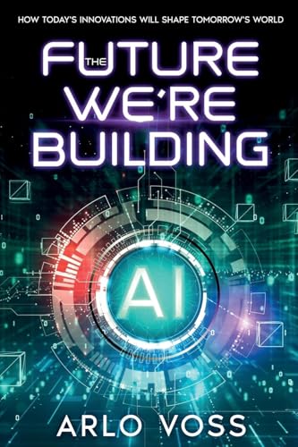 The Future We're Building: How Today's Innovations Will Shape Tomorrow's World von Arlo Voss