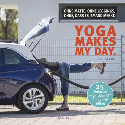 Yoga makes my day.: Ohne Matte. Ohne Leggings. Ohne, dass es jemand merkt. von HÄRTER Verlag