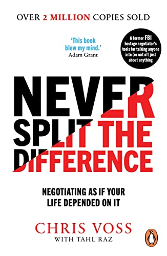 Never Split the Difference: Negotiating as if Your Life Depended on It Never Split the Difference: Negotiating as if Your Life Depended on It
