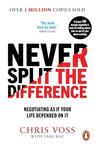 Never Split the Difference: Negotiating as if Your Life Depended on It Never Split the Difference: Negotiating as if Your Life Depended on It