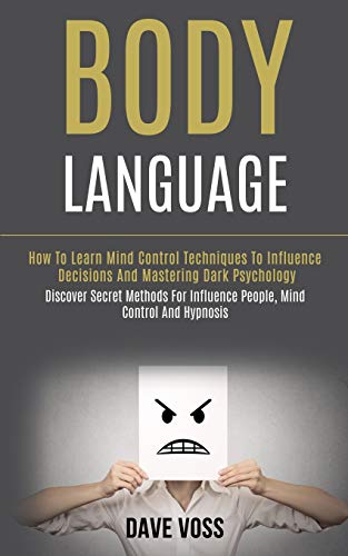 Body Language: How to Learn Mind Control Techniques to Influence Decisions and Mastering Dark Psychology (Discover Secret Methods for Influence People, Mind Control and Hypnosis)