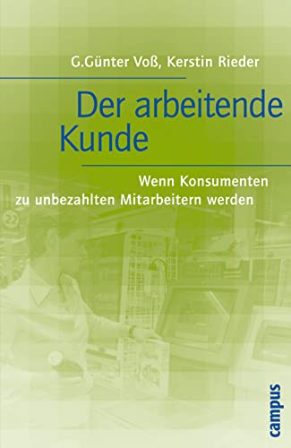 Der arbeitende Kunde: Wenn Konsumenten zu unbezahlten Mitarbeitern werden von Campus Verlag