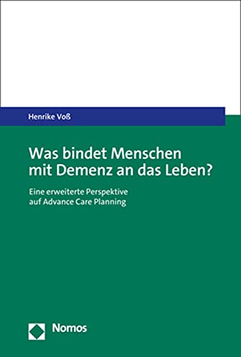 Was bindet Menschen mit Demenz an das Leben?: Eine erweiterte Perspektive auf Advance Care Planning von Nomos Verlagsges.MBH + Co