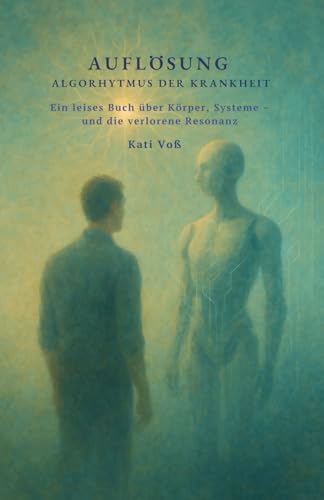 AUFLÖSUNG – DER ALGORYTHMUS DER KRANKHEIT: Ein leises Buch über Körper, Systeme – und die verlorene Resonanz (BILDUNGSKONTEXT der AKADEMIE DER WEISHEIT, Band 11) von Independently published