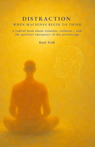 DISTRACTION - WHEN MACHINES BEGIN TO THINK: A radical book about stimulus, stillness – and the spiritual emergency of the present age (EDUCATIONAL CONTEXT, Band 12) von Independently published