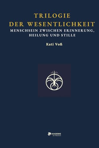 TRILOGIE DER WESENTLICHKEIT: Menschsein zwischen Erinnerung, Heilung und Stille (BILDUNGSKONTEXT der AKADEMIE DER WEISHEIT, Band 13) von Independently published